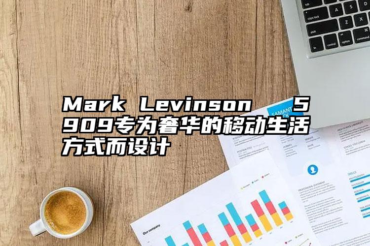 Mark Levinson № 5909专为奢华的移动生活方式而设计