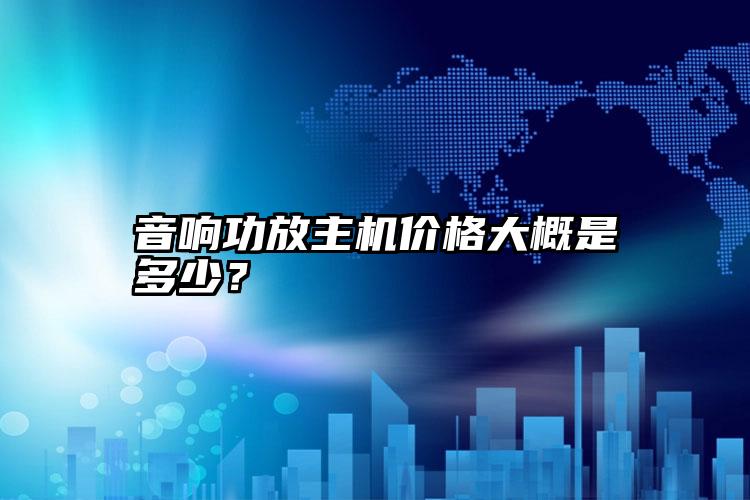 音响功放主机价格大概是多少？